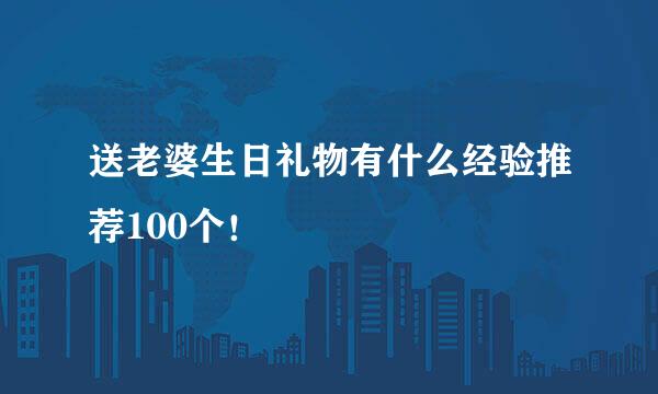 送老婆生日礼物有什么经验推荐100个！