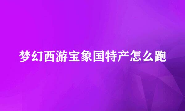 梦幻西游宝象国特产怎么跑