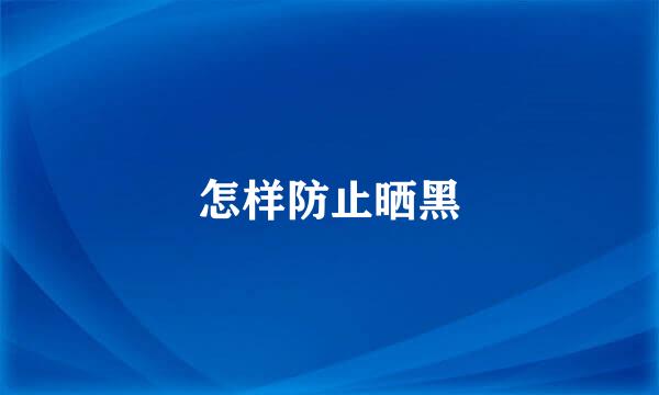 怎样防止晒黑