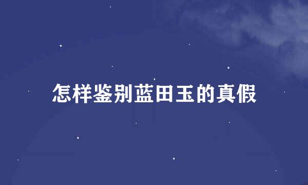 怎样鉴别蓝田玉的真假