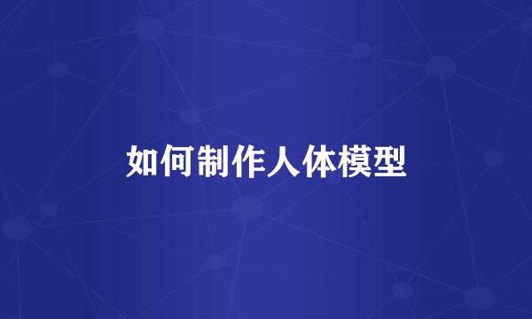 如何制作人体模型