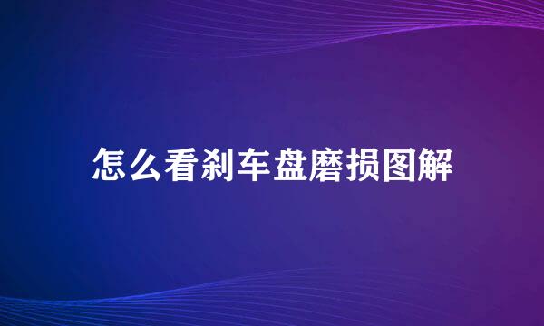 怎么看刹车盘磨损图解