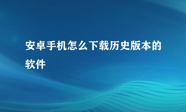 安卓手机怎么下载历史版本的软件