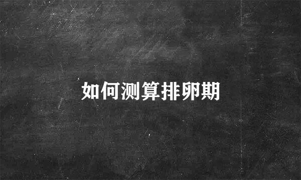 如何测算排卵期