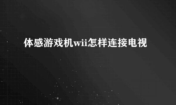 体感游戏机wii怎样连接电视