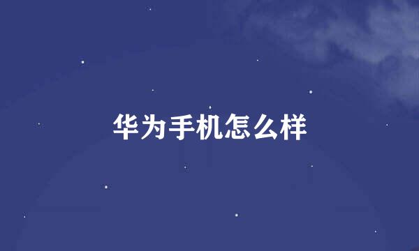 华为手机怎么样