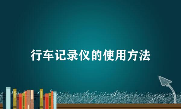 行车记录仪的使用方法