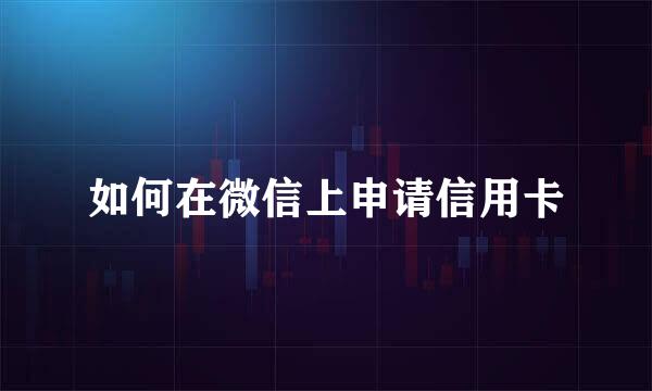 如何在微信上申请信用卡