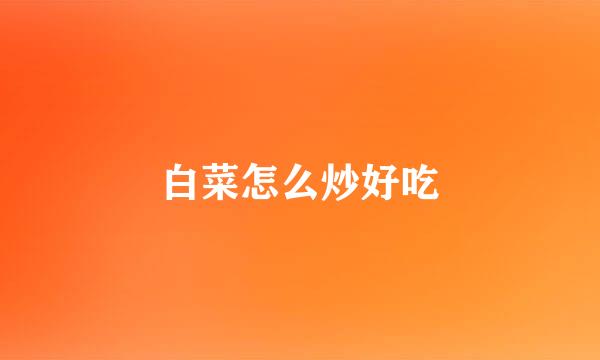 白菜怎么炒好吃