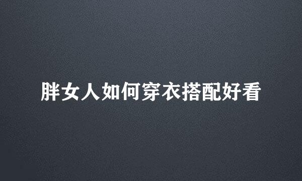 胖女人如何穿衣搭配好看