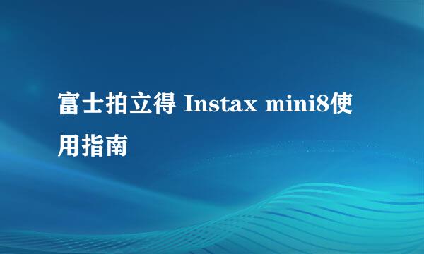 富士拍立得 Instax mini8使用指南