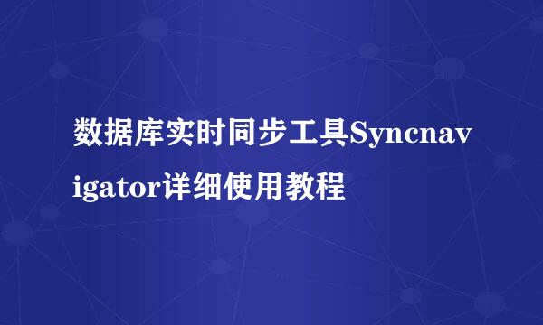 数据库实时同步工具Syncnavigator详细使用教程