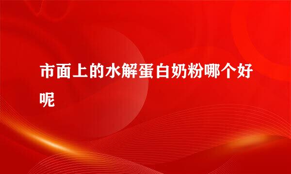 市面上的水解蛋白奶粉哪个好呢
