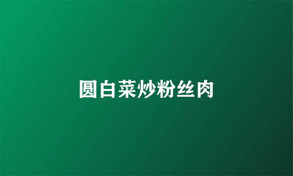 圆白菜炒粉丝肉