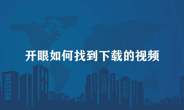 开眼如何找到下载的视频