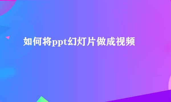 如何将ppt幻灯片做成视频