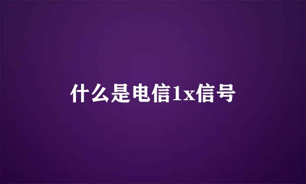 什么是电信1x信号