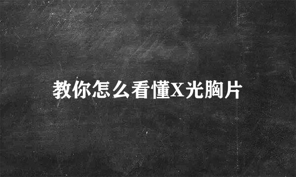 教你怎么看懂X光胸片