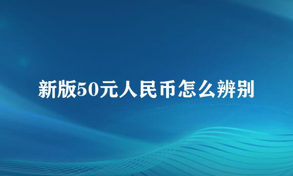 新版50元人民币怎么辨别