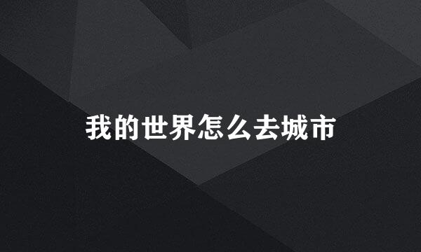 我的世界怎么去城市