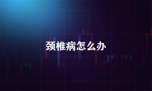 颈椎病怎么办