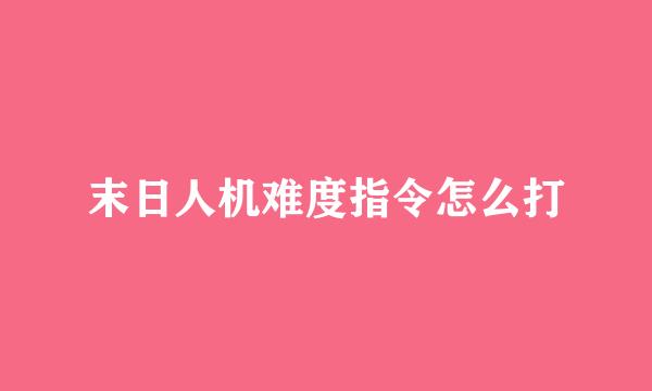 末日人机难度指令怎么打