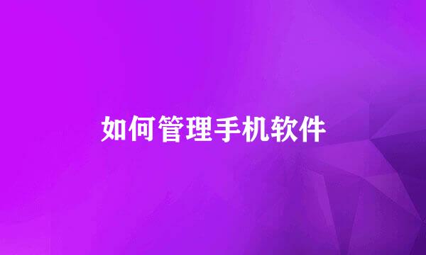 如何管理手机软件