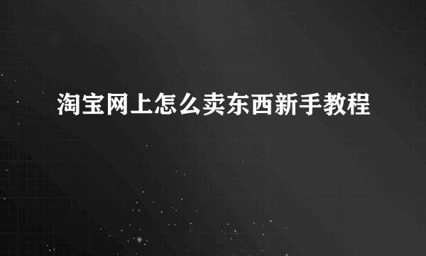 淘宝网上怎么卖东西新手教程