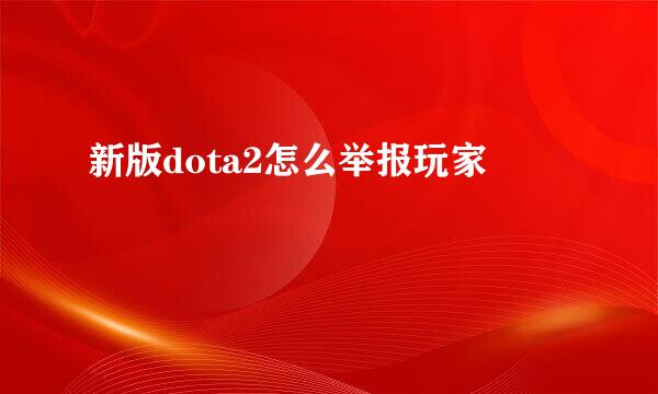 新版dota2怎么举报玩家