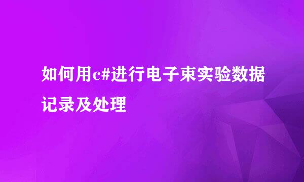 如何用c#进行电子束实验数据记录及处理