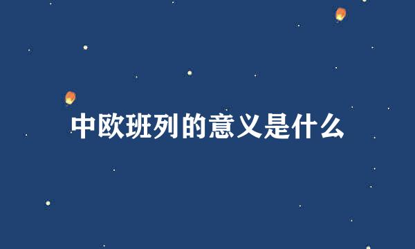 中欧班列的意义是什么