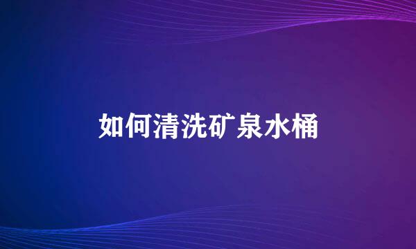 如何清洗矿泉水桶