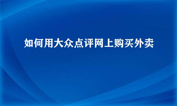 如何用大众点评网上购买外卖