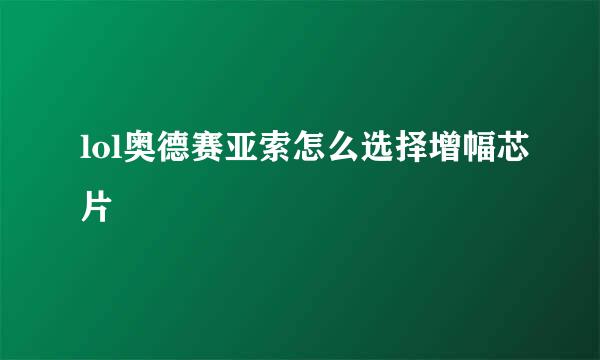 lol奥德赛亚索怎么选择增幅芯片