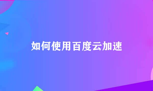如何使用百度云加速