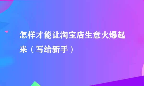 怎样才能让淘宝店生意火爆起来（写给新手）