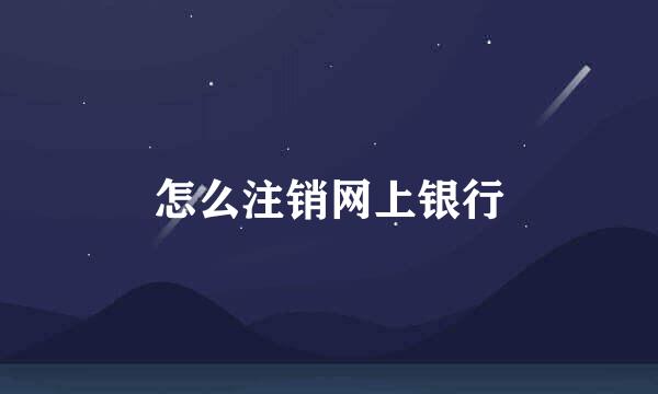 怎么注销网上银行