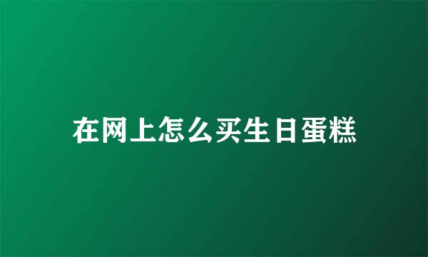 在网上怎么买生日蛋糕