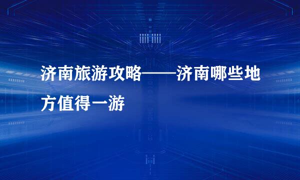 济南旅游攻略——济南哪些地方值得一游