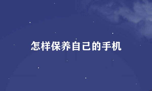 怎样保养自己的手机