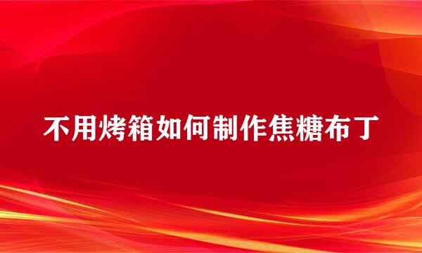 不用烤箱如何制作焦糖布丁