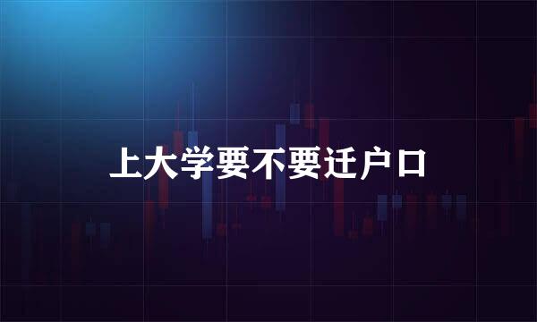 上大学要不要迁户口