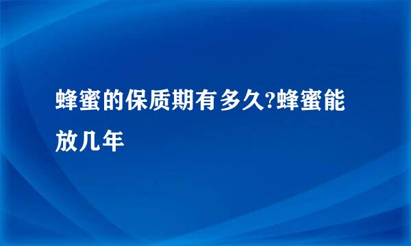 蜂蜜的保质期有多久?蜂蜜能放几年
