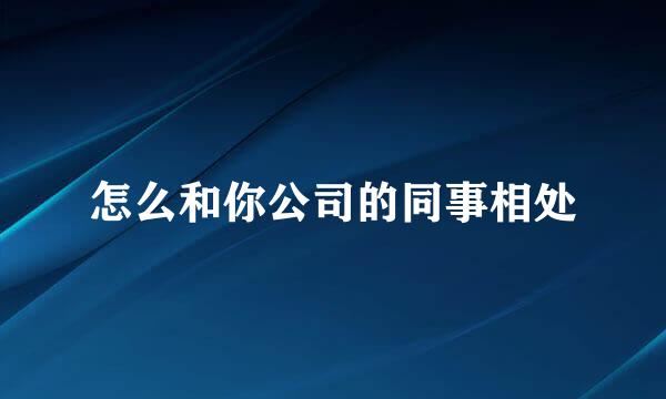 怎么和你公司的同事相处