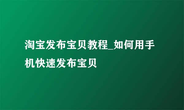 淘宝发布宝贝教程_如何用手机快速发布宝贝