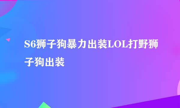 S6狮子狗暴力出装LOL打野狮子狗出装