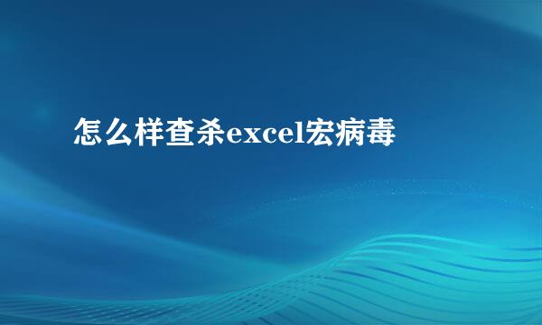 怎么样查杀excel宏病毒