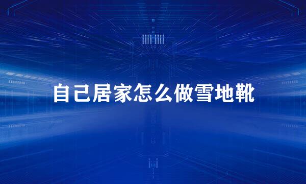 自己居家怎么做雪地靴