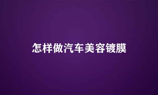 怎样做汽车美容镀膜