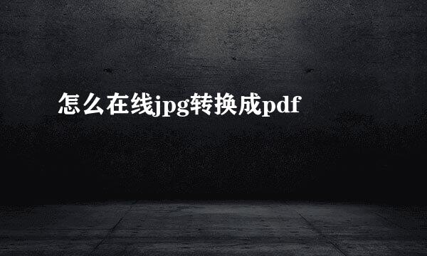 怎么在线jpg转换成pdf